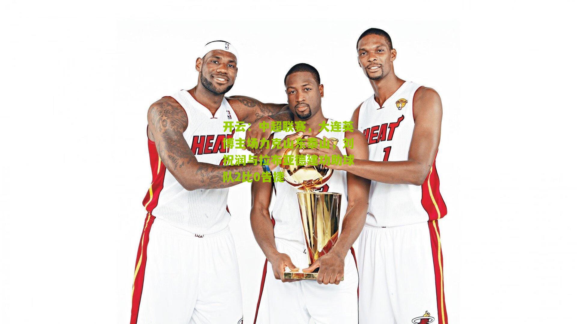 开云：中超联赛，大连英博主场力克山东泰山，刘祝润与拉布亚德建功助球队2比0告捷