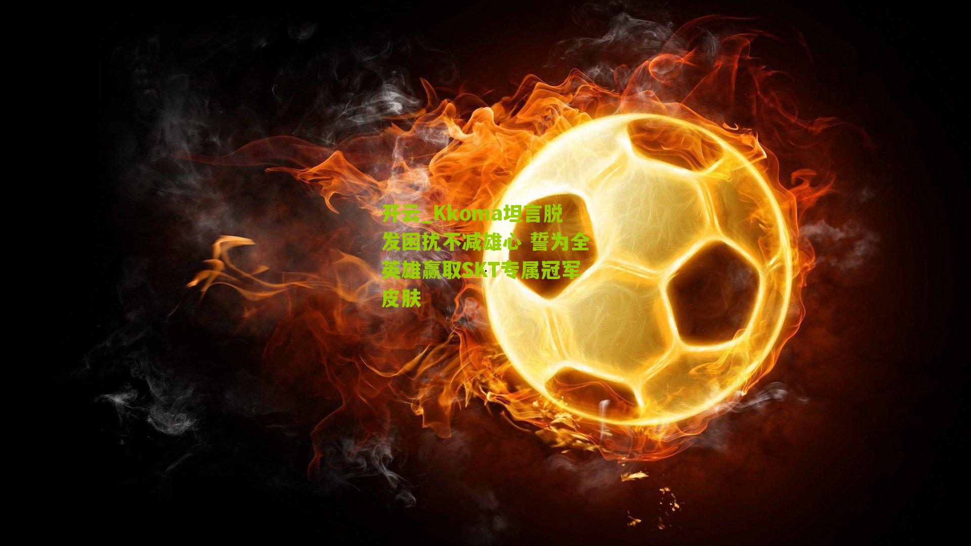 Kkoma坦言脱发困扰不减雄心 誓为全英雄赢取SKT专属冠军皮肤