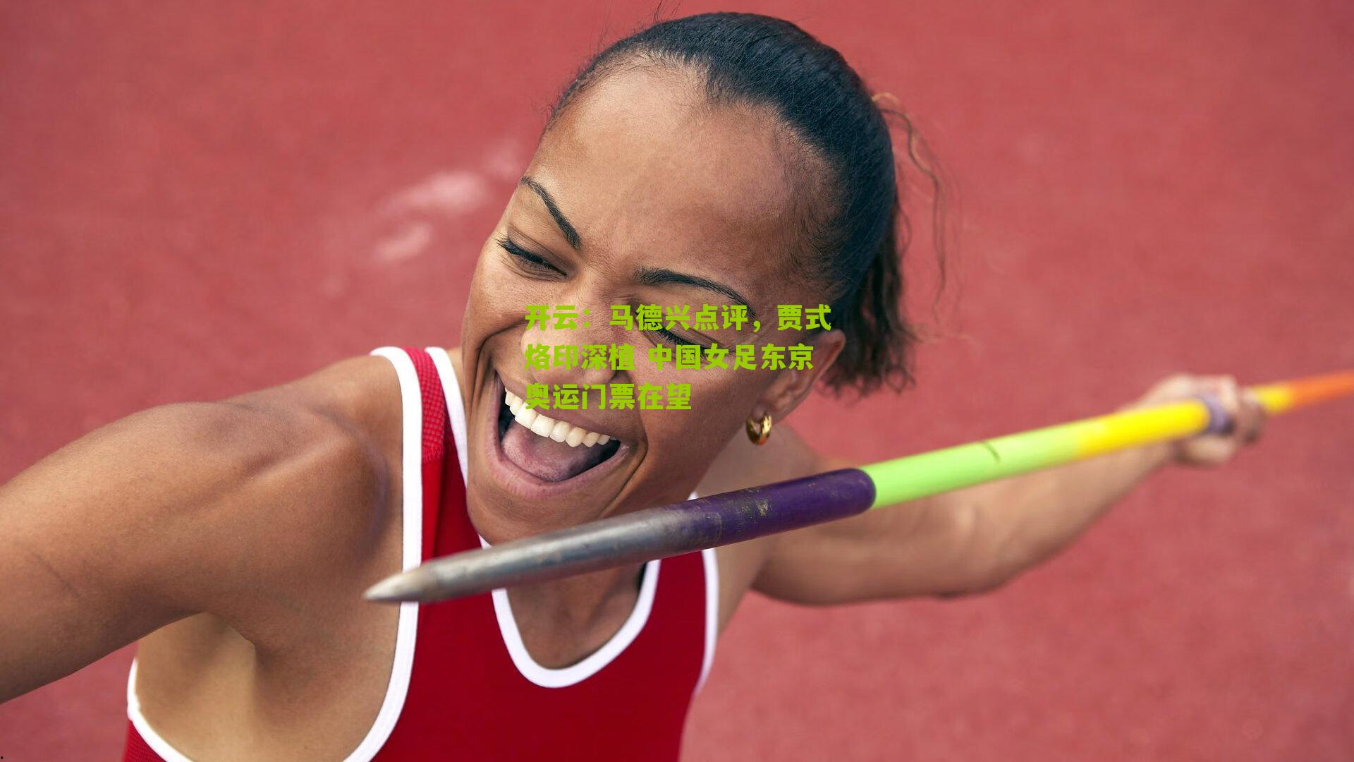 开云：马德兴点评，贾式烙印深植 中国女足东京奥运门票在望