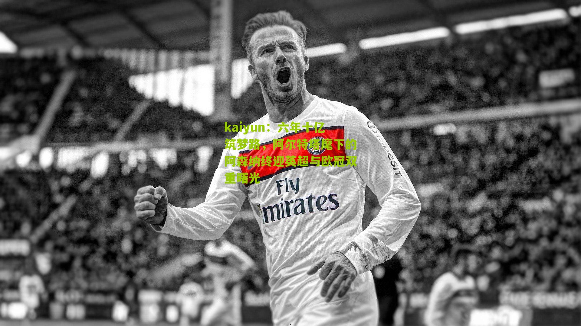 六年十亿筑梦路,阿尔特塔麾下的阿森纳终迎英超与欧冠双重曙光