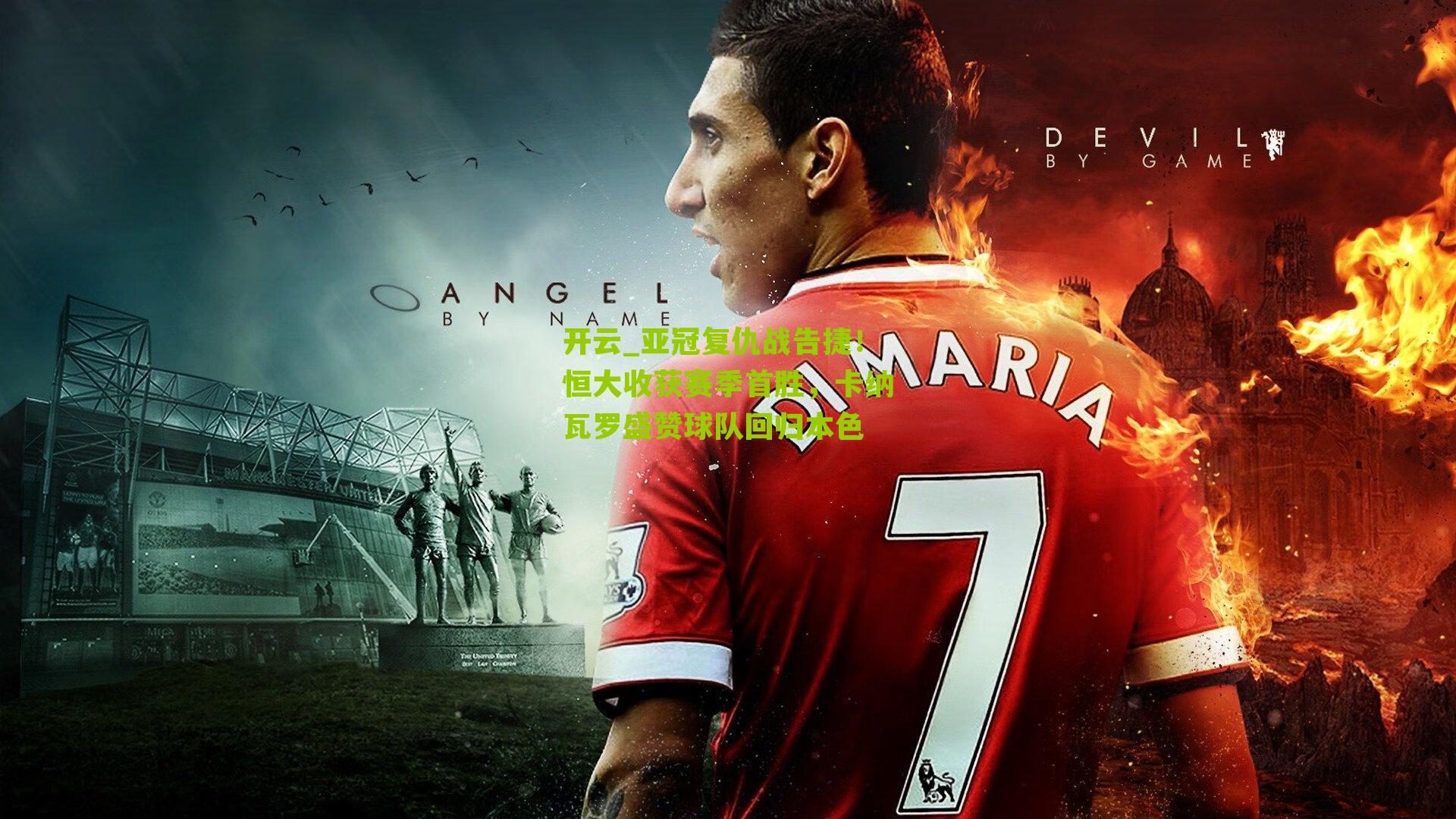 亚冠复仇战告捷！恒大收获赛季首胜，卡纳瓦罗盛赞球队回归本色