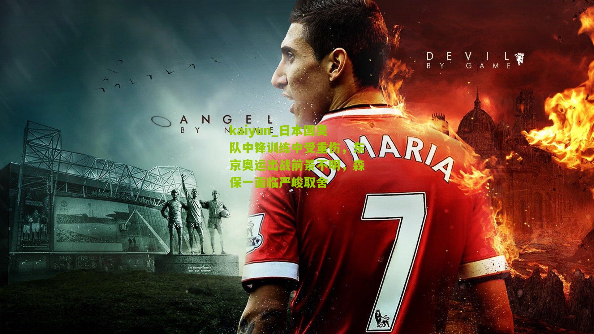 kaiyun_日本国奥队中锋训练中受重伤，东京奥运出战前景不明，森保一面临严峻取舍