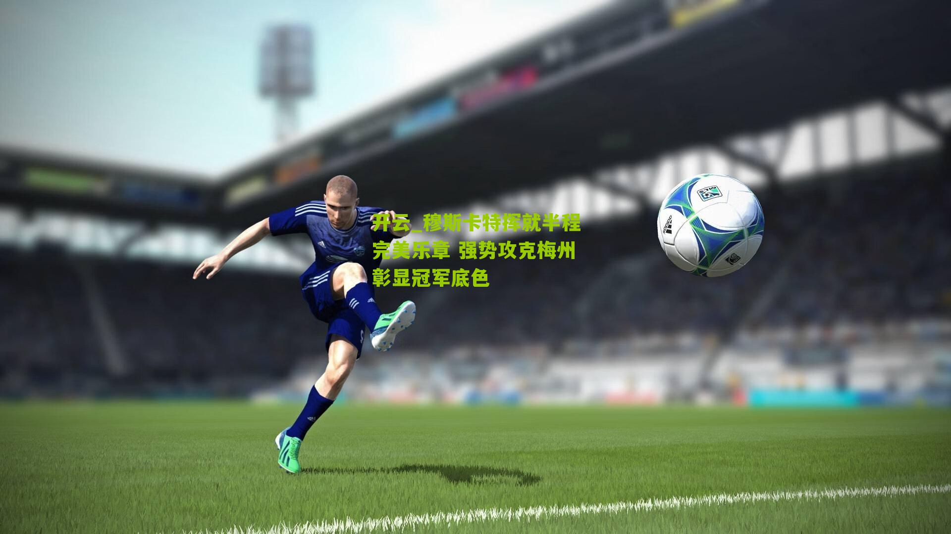 开云_穆斯卡特挥就半程完美乐章 强势攻克梅州彰显冠军底色