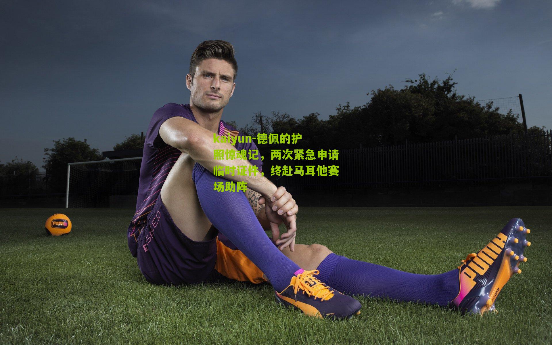 kaiyun-德佩的护照惊魂记，两次紧急申请临时证件，终赴马耳他赛场助阵