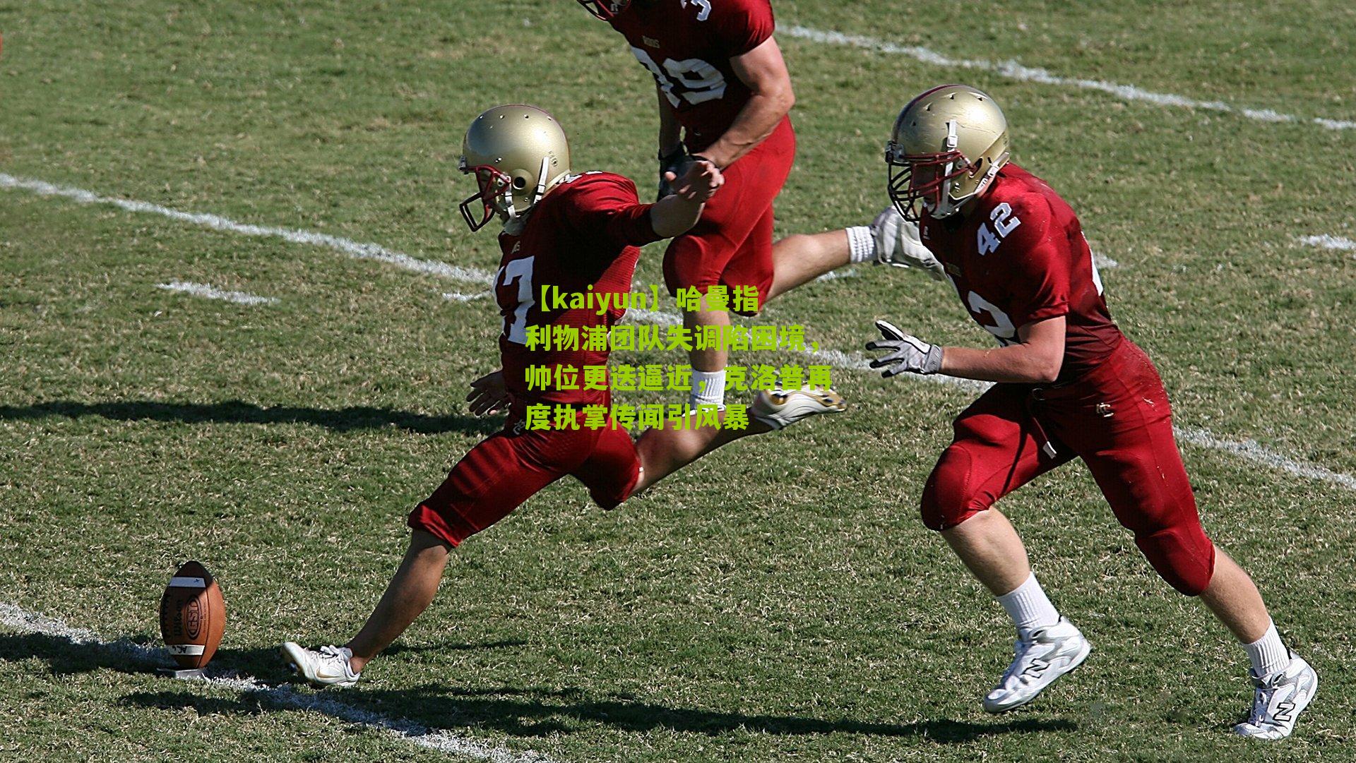 【kaiyun】哈曼指利物浦团队失调陷困境，帅位更迭逼近，克洛普再度执掌传闻引风暴