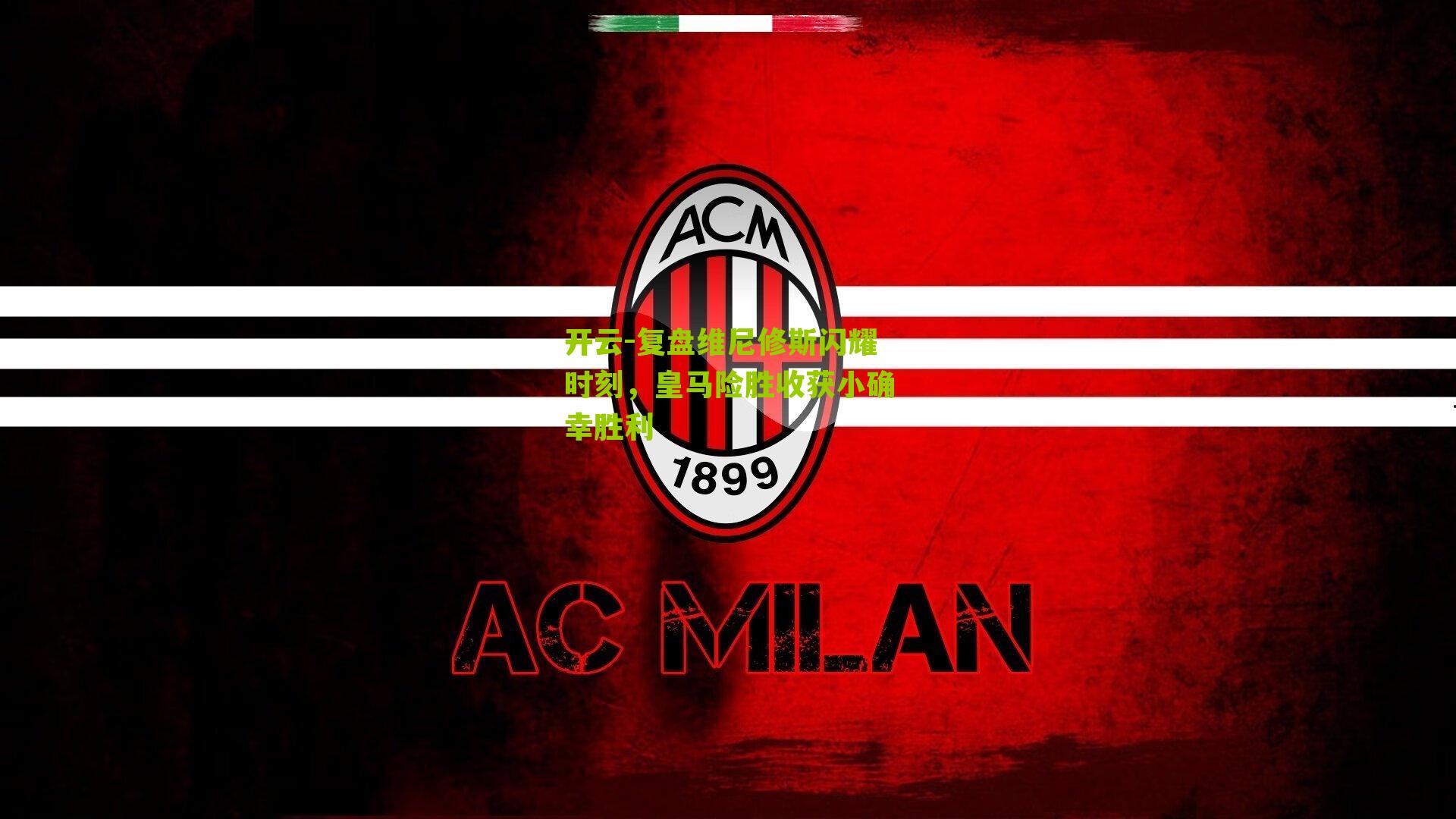 开云-复盘维尼修斯闪耀时刻，皇马险胜收获小确幸胜利