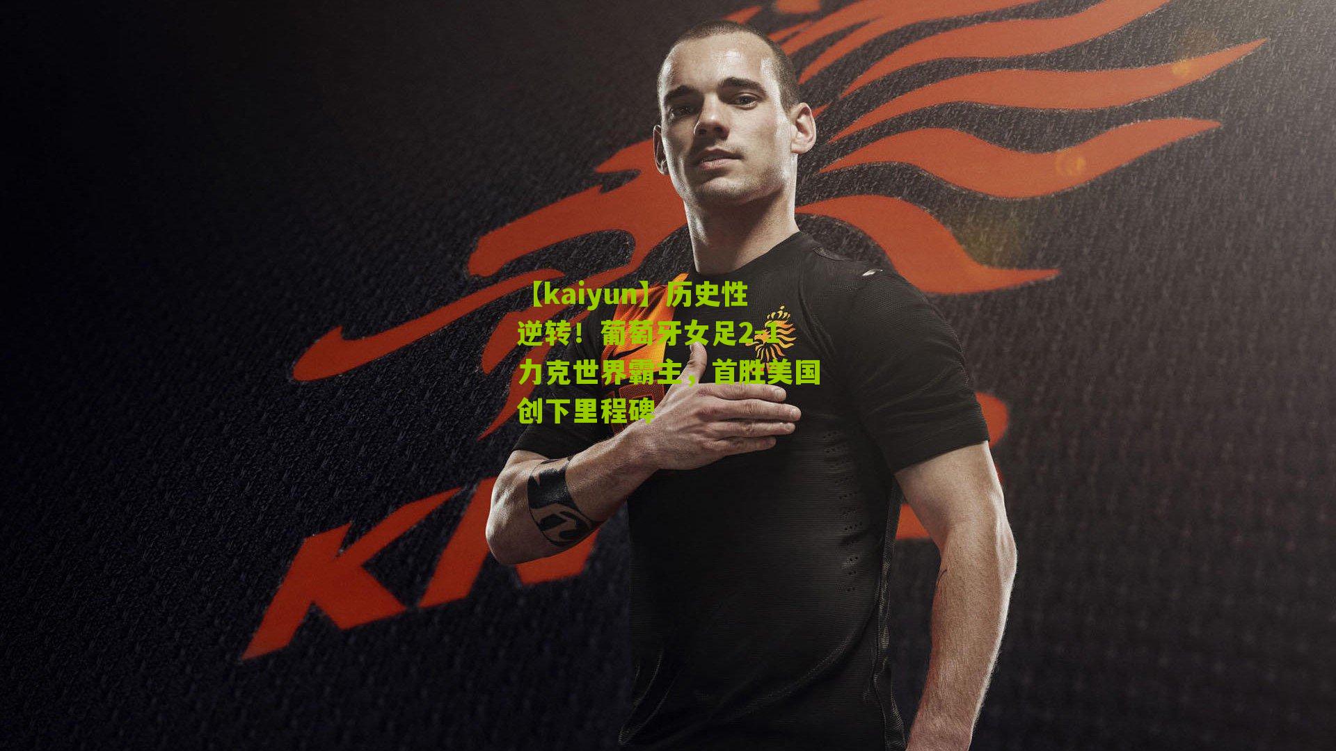 【kaiyun】历史性逆转！葡萄牙女足2-1力克世界霸主，首胜美国创下里程碑