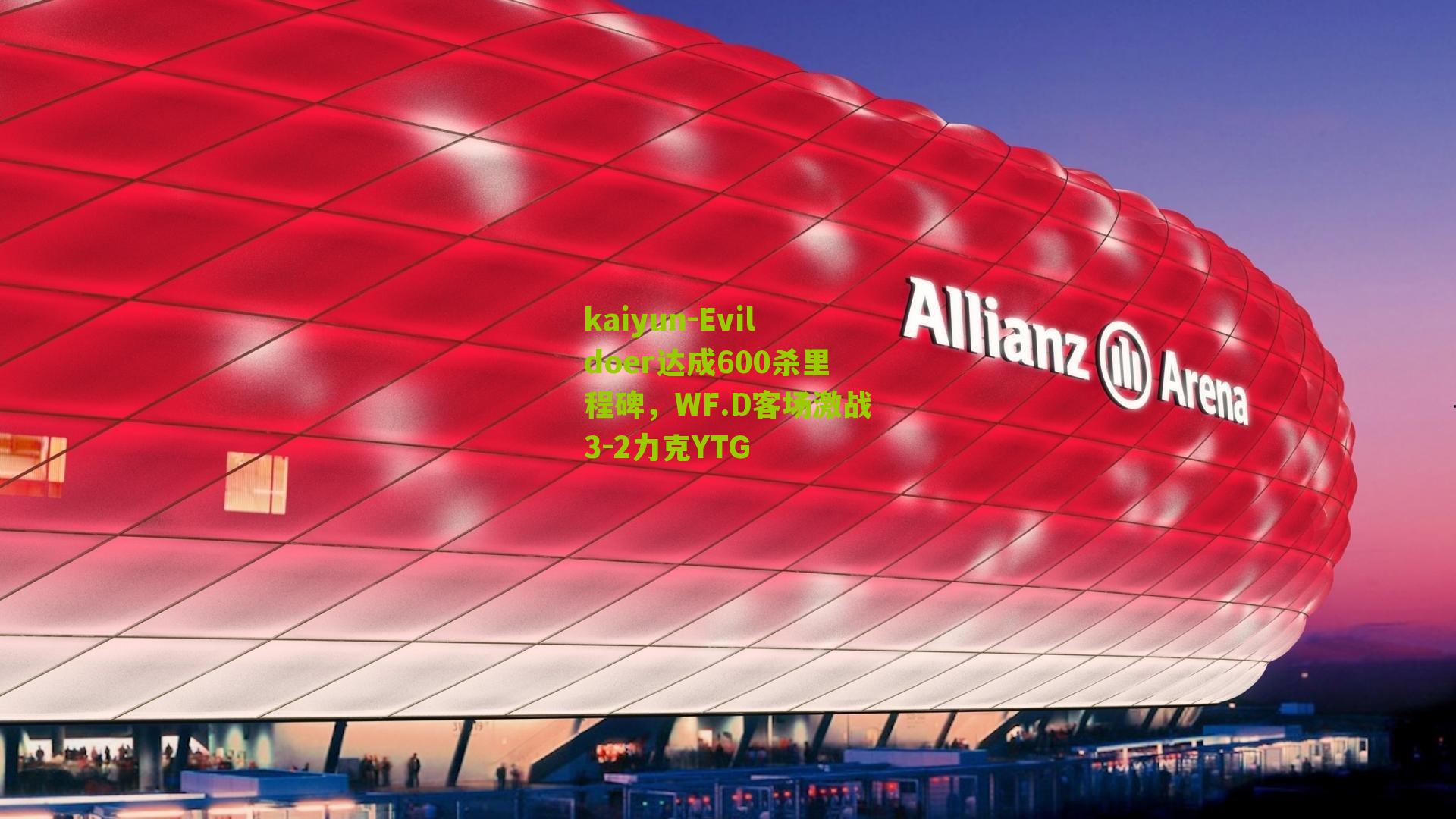 kaiyun-Evildoer达成600杀里程碑，WF.D客场激战3-2力克YTG